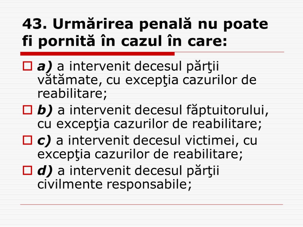 43. Urmărirea penală nu poate fi pornită în cazul în care: a) a intervenit